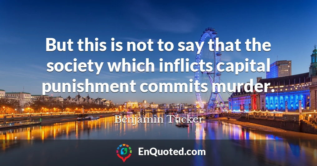 But this is not to say that the society which inflicts capital punishment commits murder.
