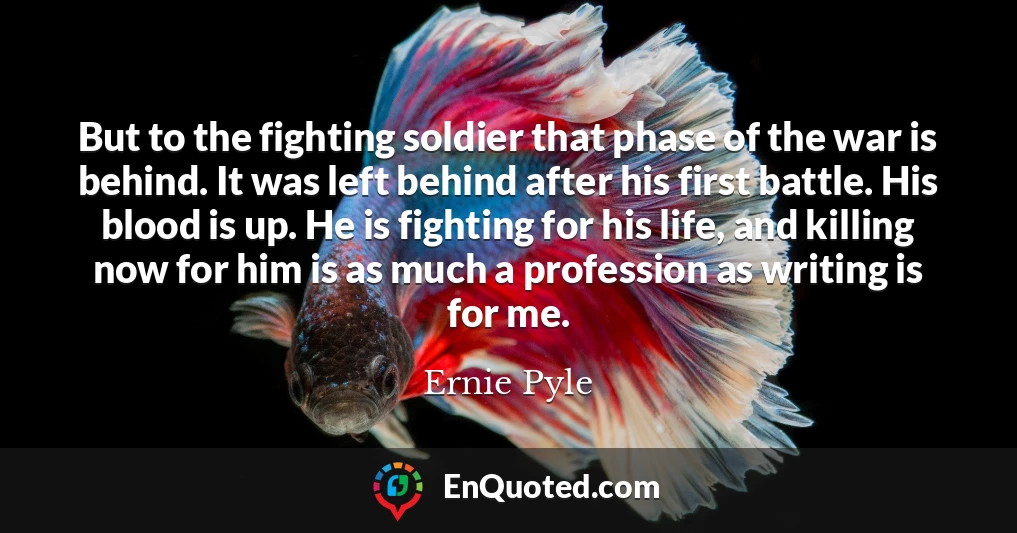 But to the fighting soldier that phase of the war is behind. It was left behind after his first battle. His blood is up. He is fighting for his life, and killing now for him is as much a profession as writing is for me.