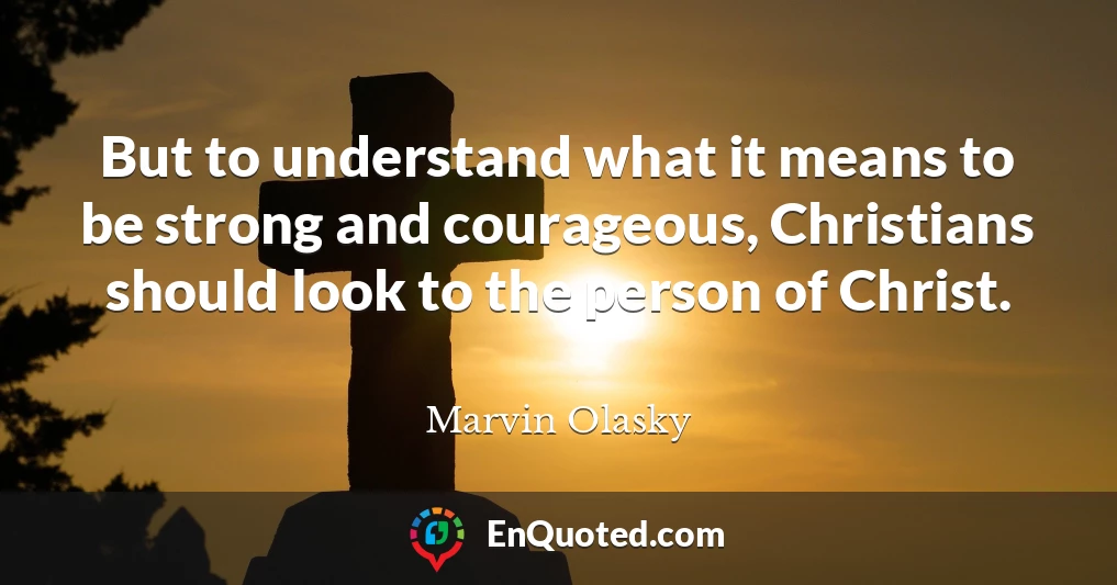 But to understand what it means to be strong and courageous, Christians should look to the person of Christ.