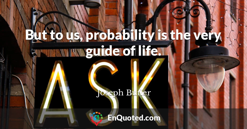But to us, probability is the very guide of life.