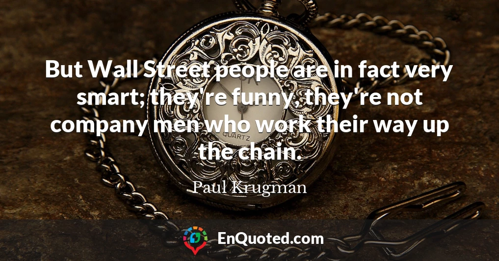But Wall Street people are in fact very smart; they're funny, they're not company men who work their way up the chain.