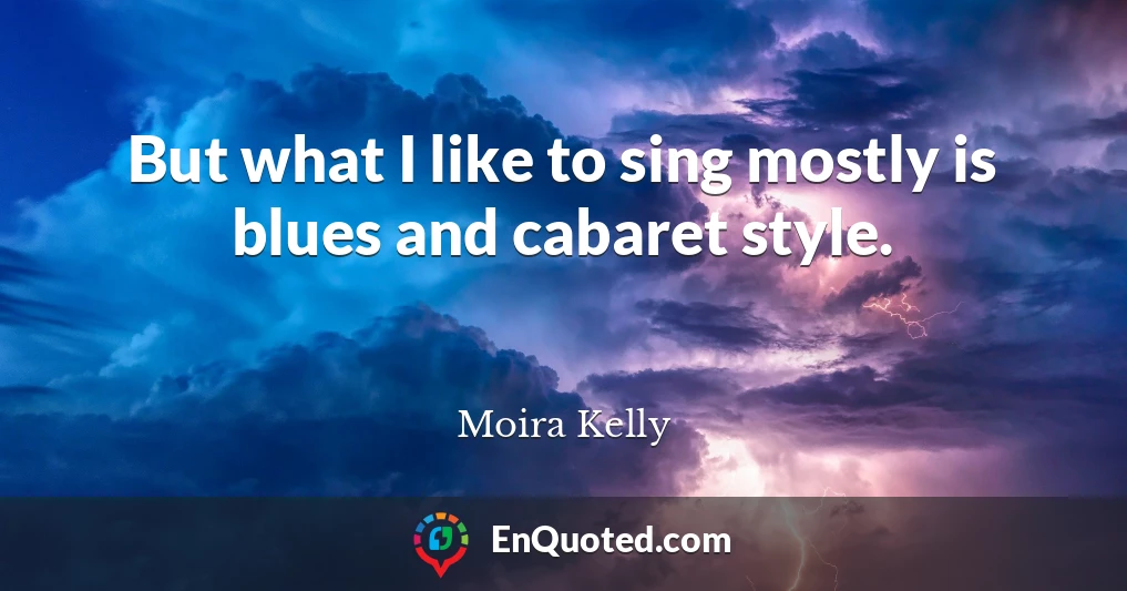 But what I like to sing mostly is blues and cabaret style.