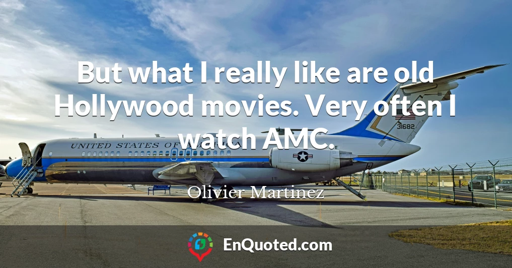 But what I really like are old Hollywood movies. Very often I watch AMC.