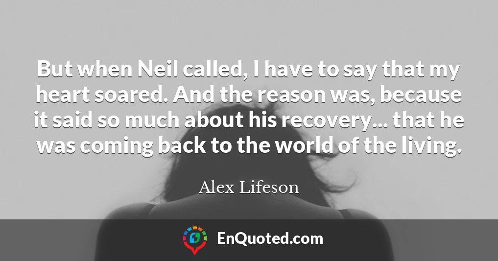 But when Neil called, I have to say that my heart soared. And the reason was, because it said so much about his recovery... that he was coming back to the world of the living.