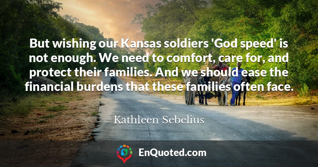 But wishing our Kansas soldiers 'God speed' is not enough. We need to comfort, care for, and protect their families. And we should ease the financial burdens that these families often face.