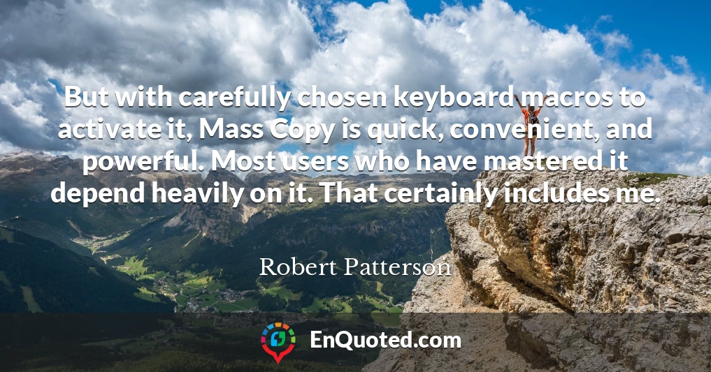 But with carefully chosen keyboard macros to activate it, Mass Copy is quick, convenient, and powerful. Most users who have mastered it depend heavily on it. That certainly includes me.
