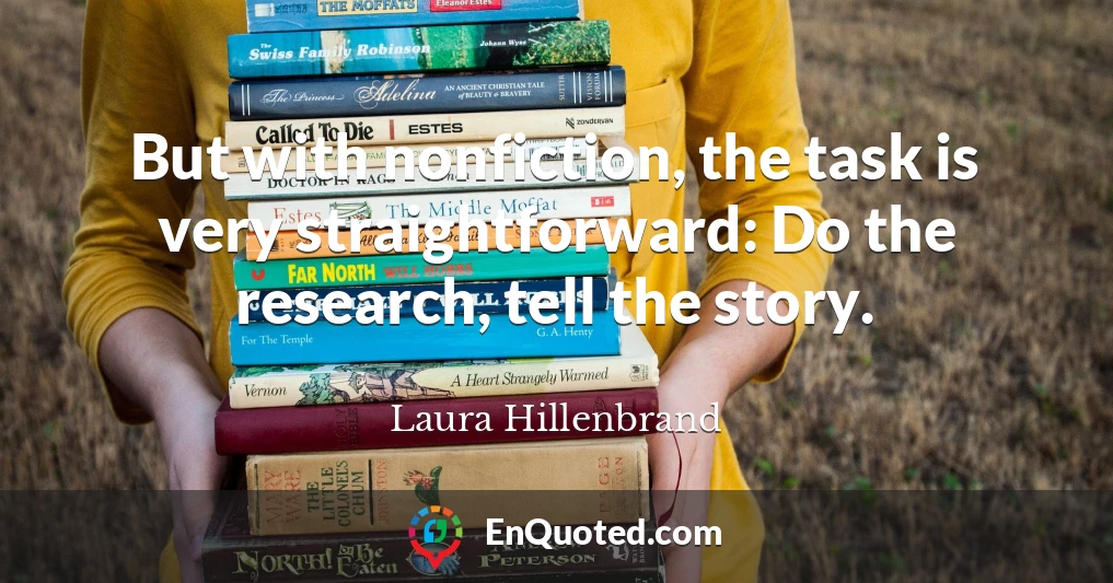 But with nonfiction, the task is very straightforward: Do the research, tell the story.