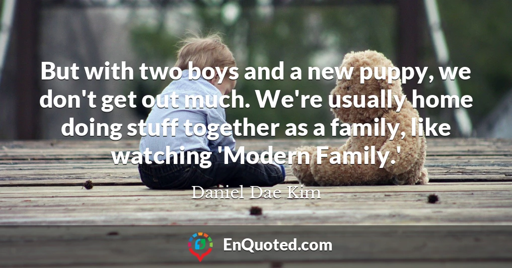 But with two boys and a new puppy, we don't get out much. We're usually home doing stuff together as a family, like watching 'Modern Family.'