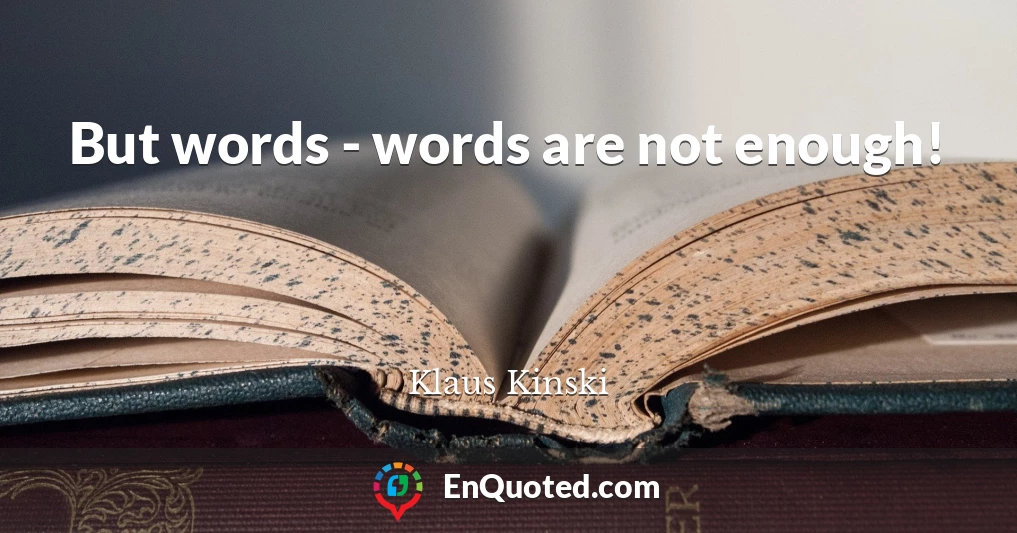 But words - words are not enough!