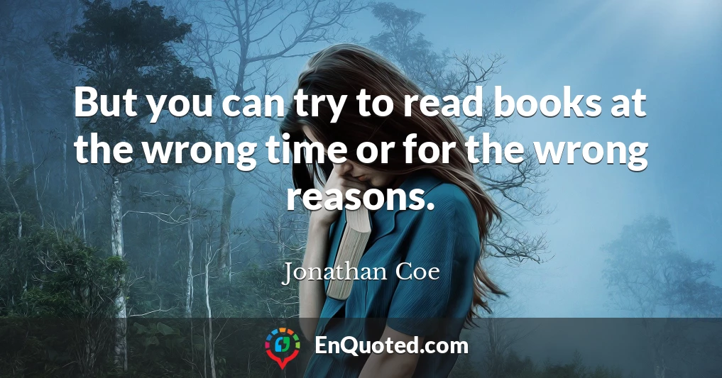 But you can try to read books at the wrong time or for the wrong reasons.