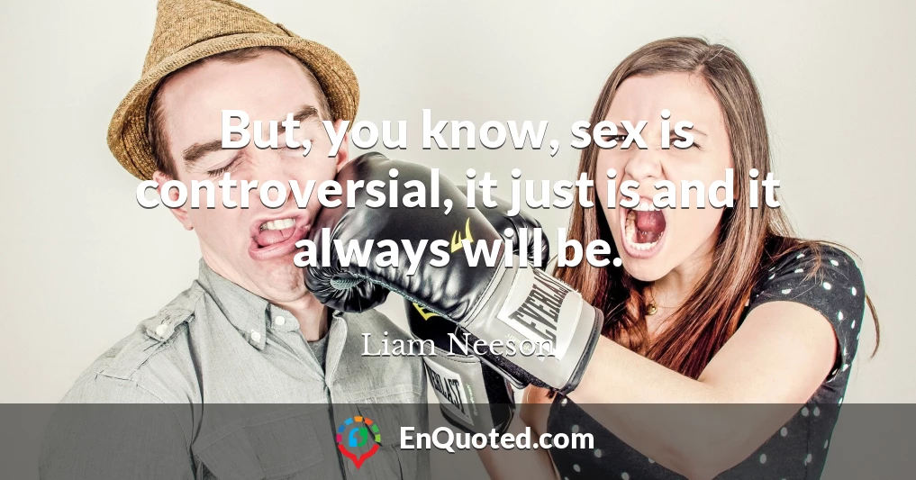 But, you know, sex is controversial, it just is and it always will be.