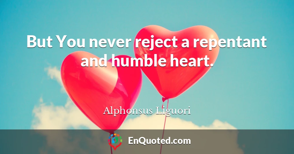 But You never reject a repentant and humble heart.