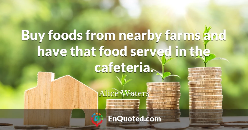 Buy foods from nearby farms and have that food served in the cafeteria.