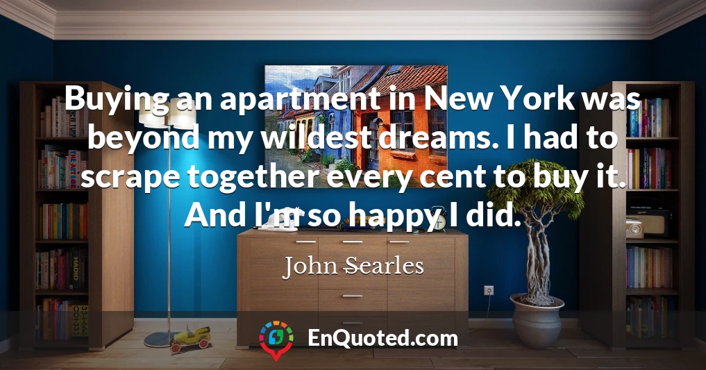 Buying an apartment in New York was beyond my wildest dreams. I had to scrape together every cent to buy it. And I'm so happy I did.