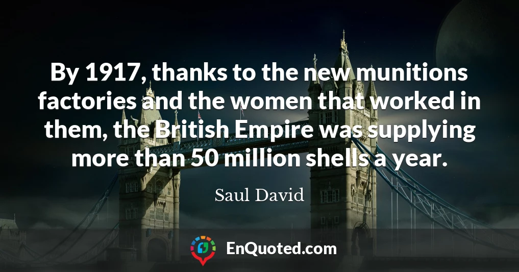 By 1917, thanks to the new munitions factories and the women that worked in them, the British Empire was supplying more than 50 million shells a year.