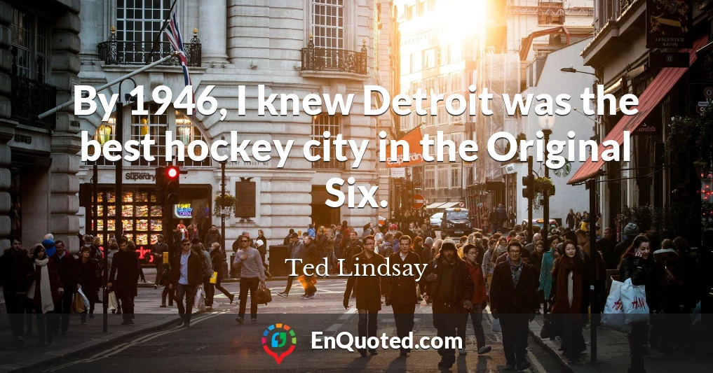 By 1946, I knew Detroit was the best hockey city in the Original Six.