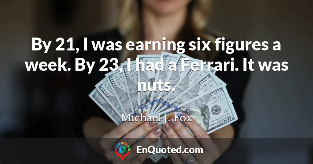By 21, I was earning six figures a week. By 23, I had a Ferrari. It was nuts.