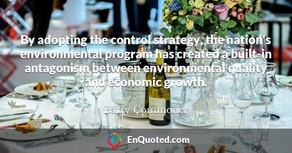 By adopting the control strategy, the nation's environmental program has created a built-in antagonism between environmental quality and economic growth.