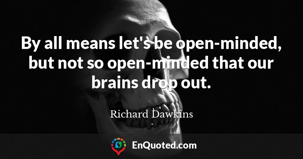 By all means let's be open-minded, but not so open-minded that our brains drop out.