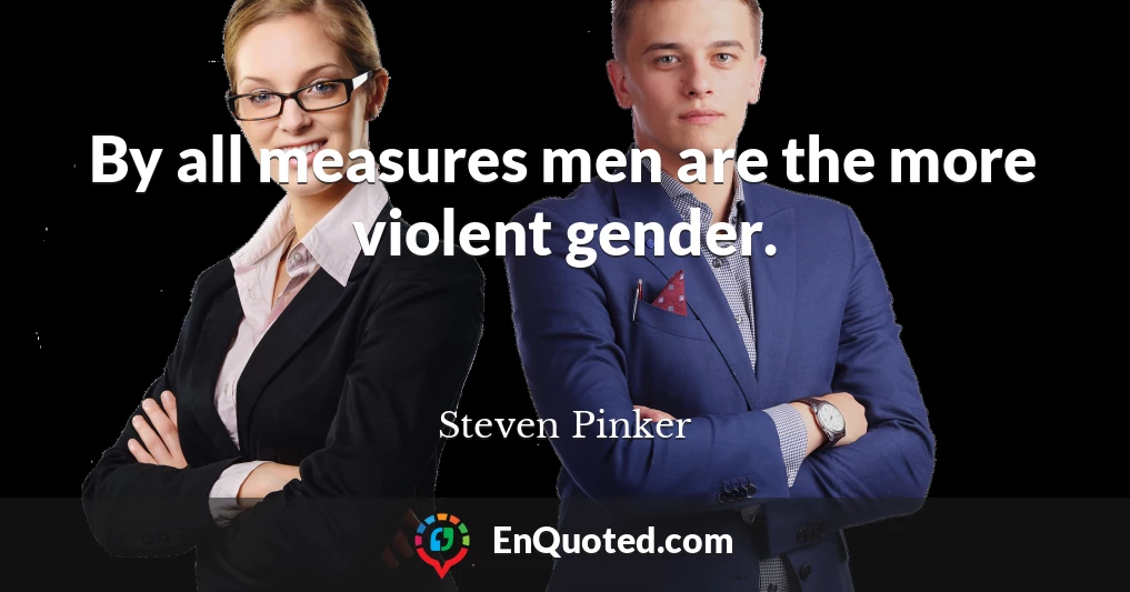 By all measures men are the more violent gender.