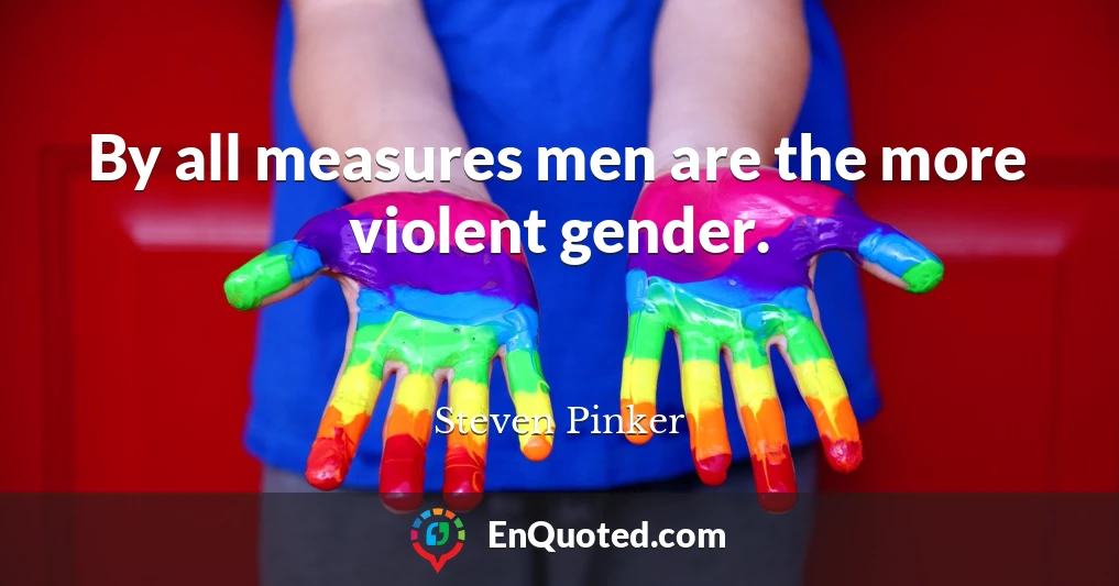 By all measures men are the more violent gender.