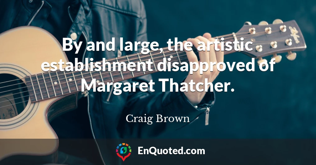 By and large, the artistic establishment disapproved of Margaret Thatcher.