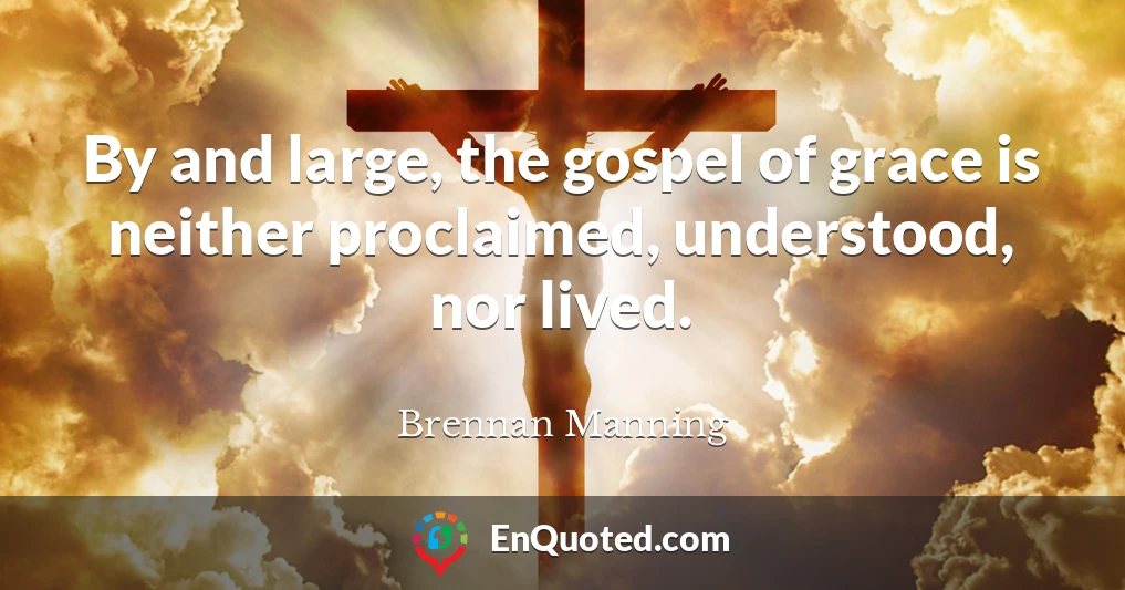 By and large, the gospel of grace is neither proclaimed, understood, nor lived.