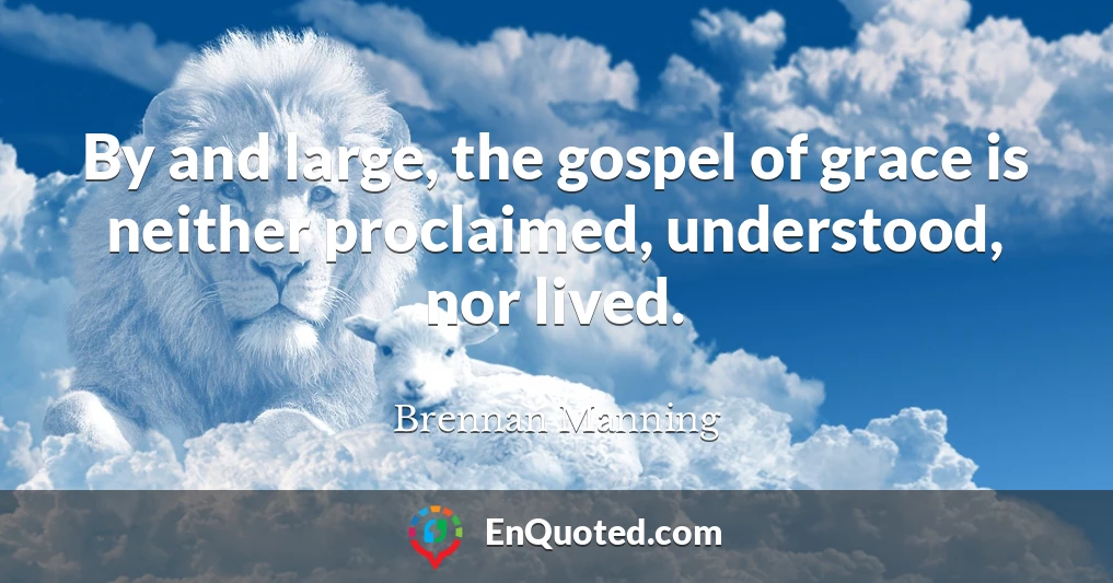 By and large, the gospel of grace is neither proclaimed, understood, nor lived.