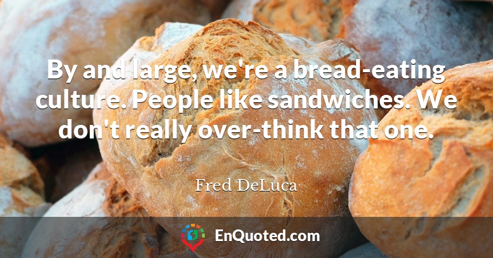 By and large, we're a bread-eating culture. People like sandwiches. We don't really over-think that one.