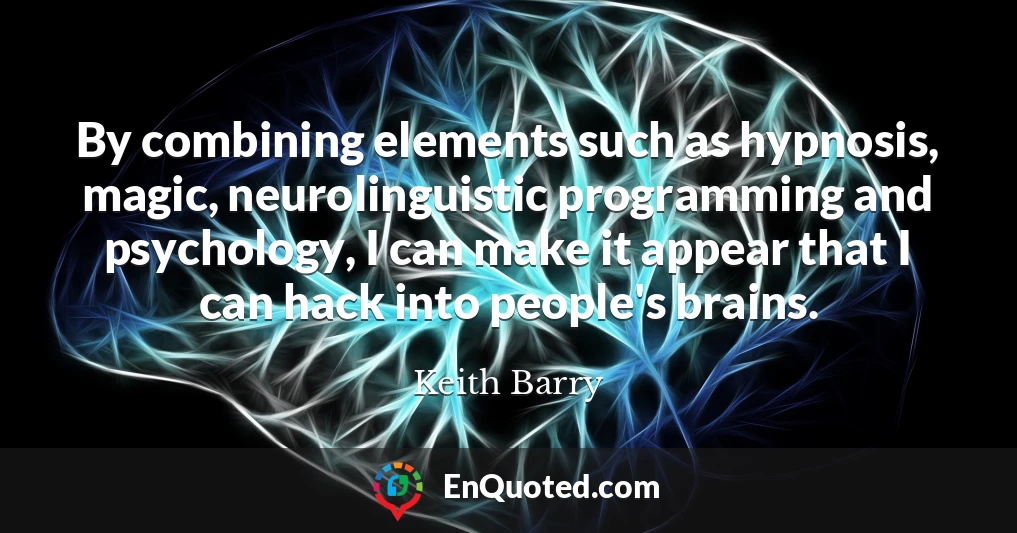 By combining elements such as hypnosis, magic, neurolinguistic programming and psychology, I can make it appear that I can hack into people's brains.