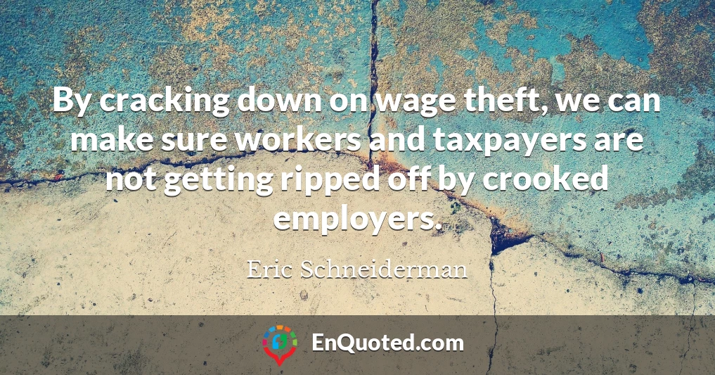 By cracking down on wage theft, we can make sure workers and taxpayers are not getting ripped off by crooked employers.