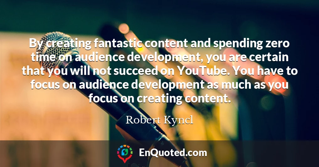 By creating fantastic content and spending zero time on audience development, you are certain that you will not succeed on YouTube. You have to focus on audience development as much as you focus on creating content.