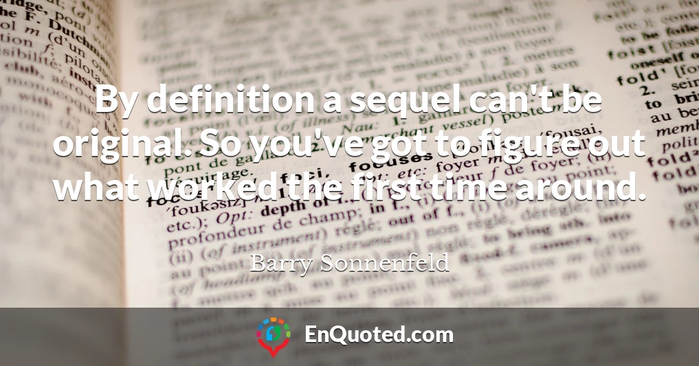 By definition a sequel can't be original. So you've got to figure out what worked the first time around.