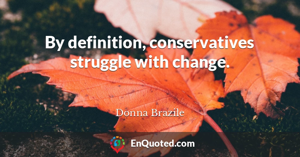 By definition, conservatives struggle with change.