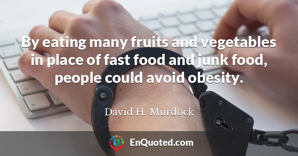 By eating many fruits and vegetables in place of fast food and junk food, people could avoid obesity.