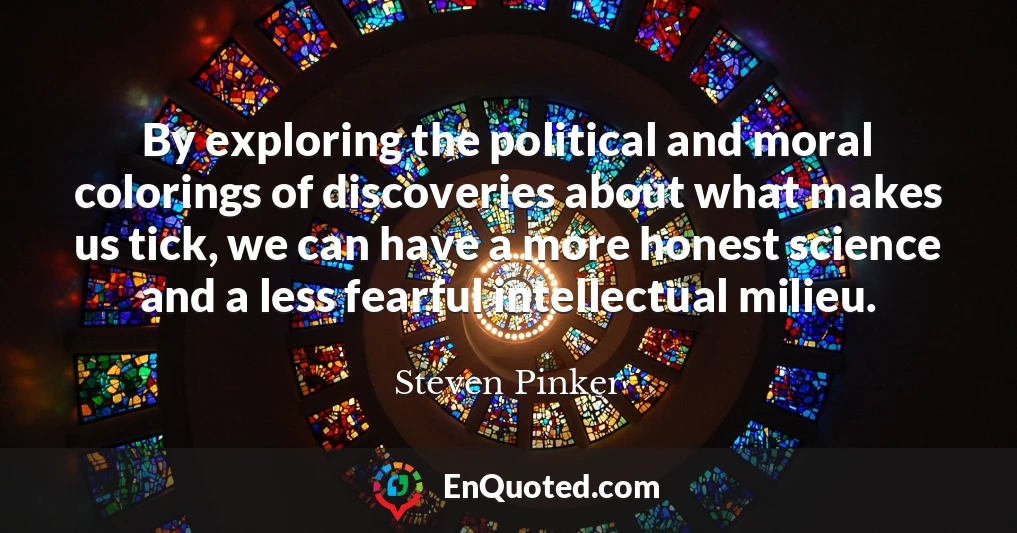 By exploring the political and moral colorings of discoveries about what makes us tick, we can have a more honest science and a less fearful intellectual milieu.