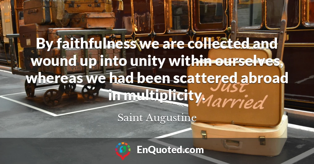 By faithfulness we are collected and wound up into unity within ourselves, whereas we had been scattered abroad in multiplicity.