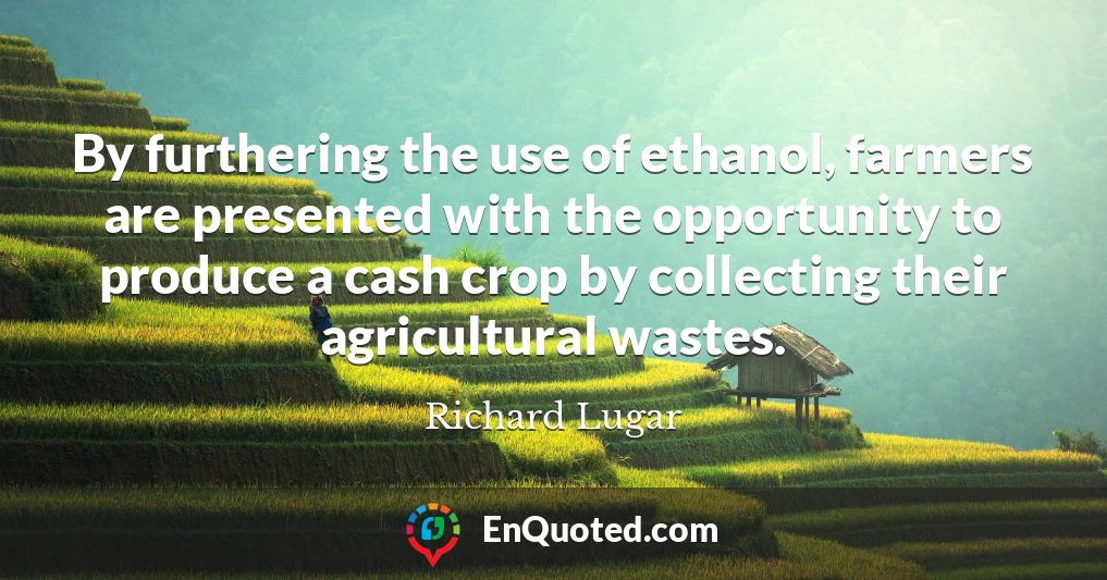 By furthering the use of ethanol, farmers are presented with the opportunity to produce a cash crop by collecting their agricultural wastes.