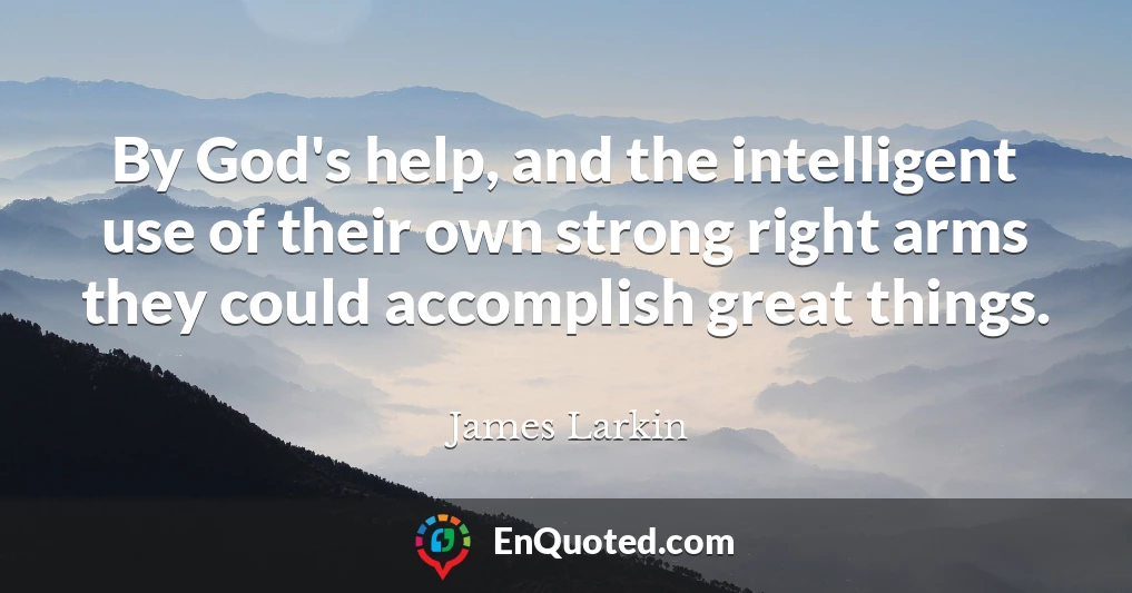 By God's help, and the intelligent use of their own strong right arms they could accomplish great things.