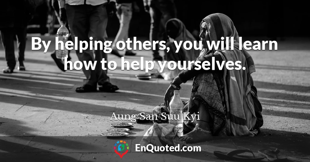 By helping others, you will learn how to help yourselves.