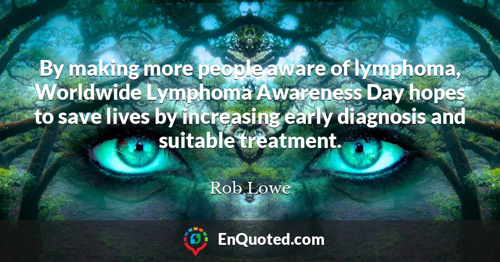 By making more people aware of lymphoma, Worldwide Lymphoma Awareness Day hopes to save lives by increasing early diagnosis and suitable treatment.