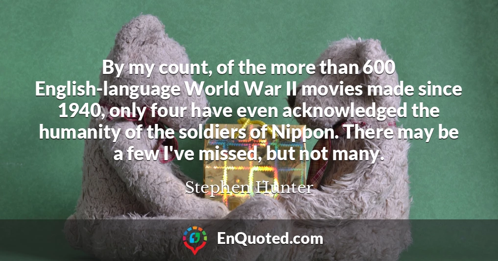 By my count, of the more than 600 English-language World War II movies made since 1940, only four have even acknowledged the humanity of the soldiers of Nippon. There may be a few I've missed, but not many.