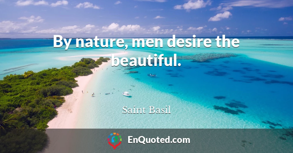 By nature, men desire the beautiful.