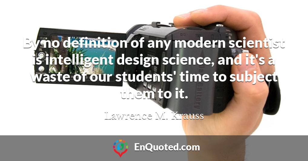 By no definition of any modern scientist is intelligent design science, and it's a waste of our students' time to subject them to it.