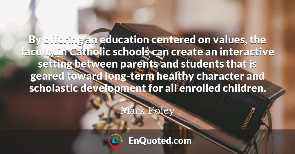 By offering an education centered on values, the faculty in Catholic schools can create an interactive setting between parents and students that is geared toward long-term healthy character and scholastic development for all enrolled children.