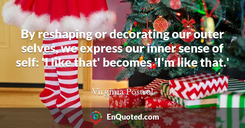 By reshaping or decorating our outer selves, we express our inner sense of self: 'I like that' becomes 'I'm like that.'