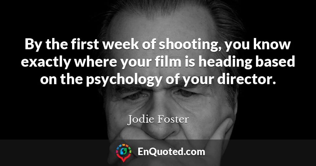 By the first week of shooting, you know exactly where your film is heading based on the psychology of your director.