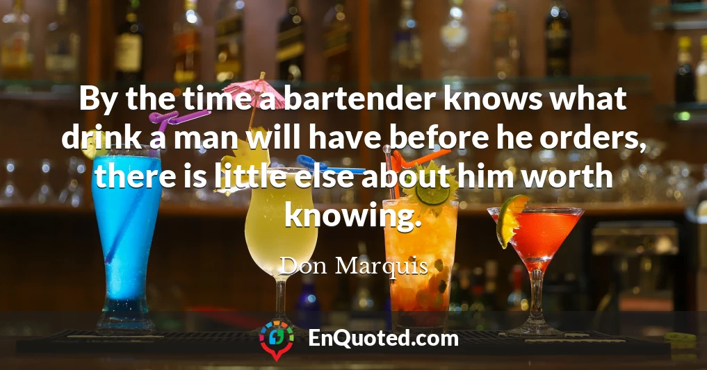 By the time a bartender knows what drink a man will have before he orders, there is little else about him worth knowing.