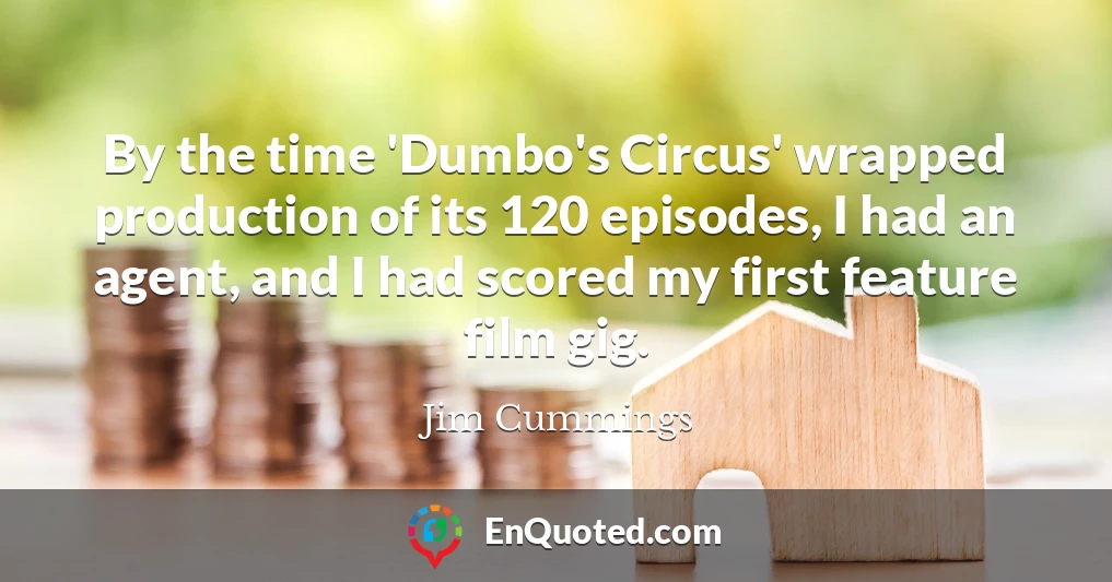 By the time 'Dumbo's Circus' wrapped production of its 120 episodes, I had an agent, and I had scored my first feature film gig.