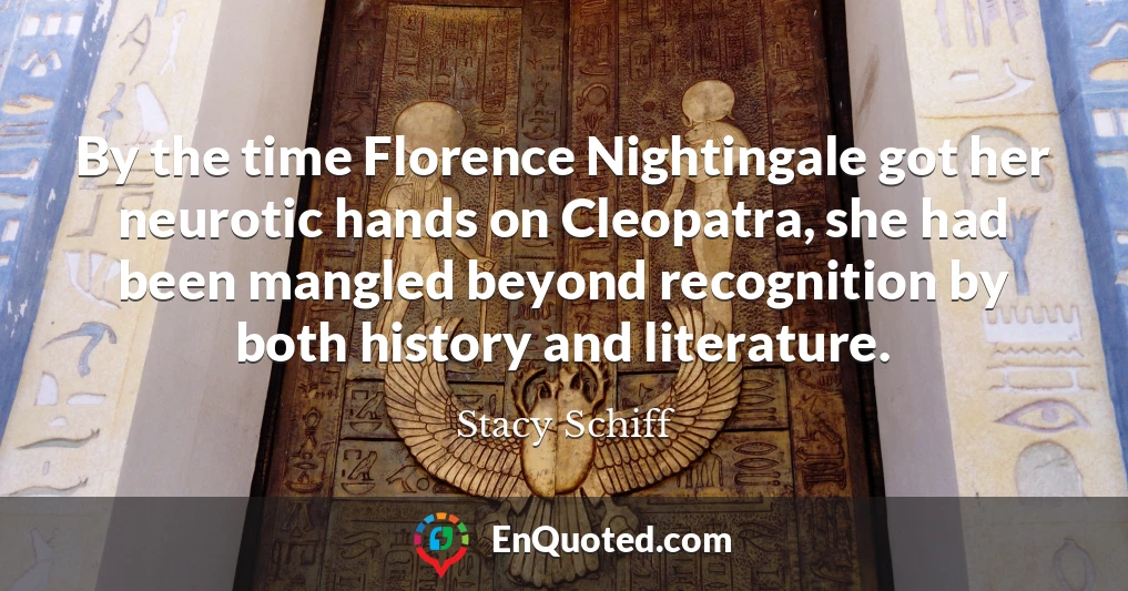 By the time Florence Nightingale got her neurotic hands on Cleopatra, she had been mangled beyond recognition by both history and literature.